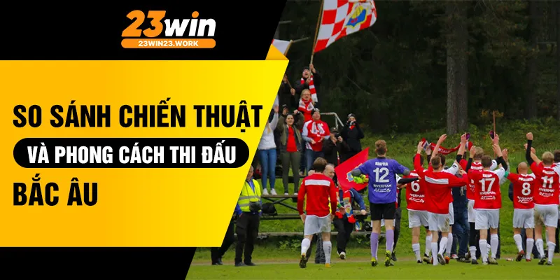 So sánh chiến thuật và phong cách thi đấu Bắc Âu