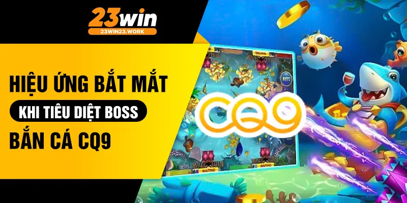 Hiệu ứng bắt mắt khi tiêu diệt boss trong bắn cá CQ9