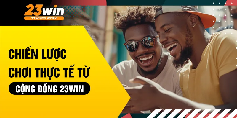 Chiến lược chơi thực tế từ cộng đồng 23win