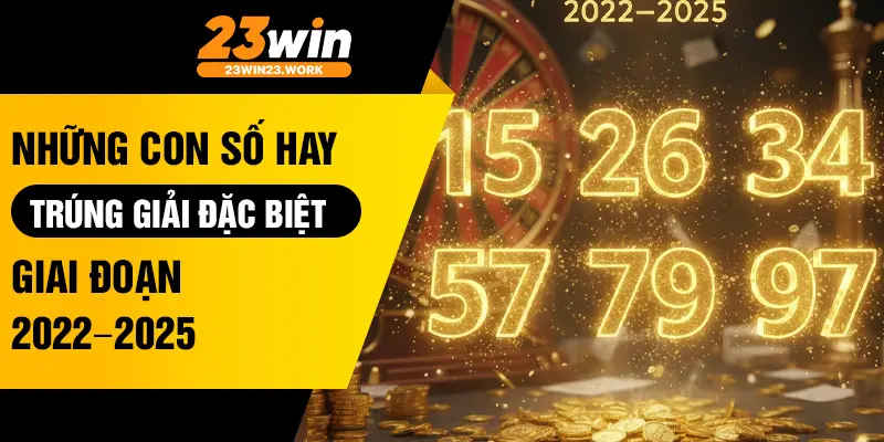 Những con số hay trúng giải đặc biệt giai đoạn 2022–2025